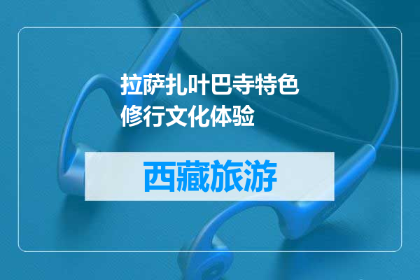 拉萨扎叶巴寺特色修行文化体验