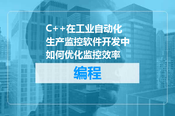 C++在工业自动化生产监控软件开发中如何优化监控效率