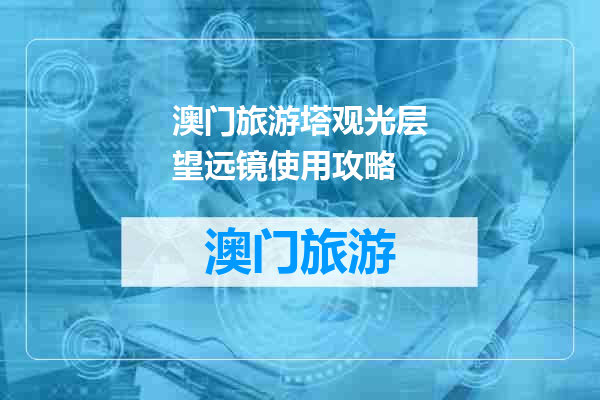 澳门旅游塔观光层望远镜使用攻略
