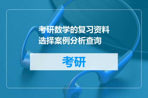 考研数学的复习资料选择案例分析查询