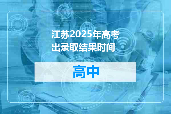 江苏2025年高考出录取结果时间