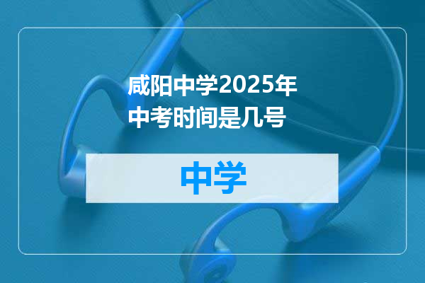 咸阳中学2025年中考时间是几号