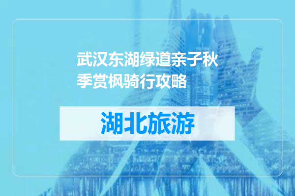 武汉东湖绿道亲子秋季赏枫骑行攻略