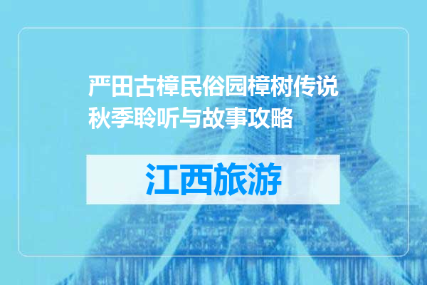 严田古樟民俗园樟树传说秋季聆听与故事攻略