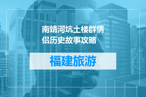 南靖河坑土楼群情侣历史故事攻略