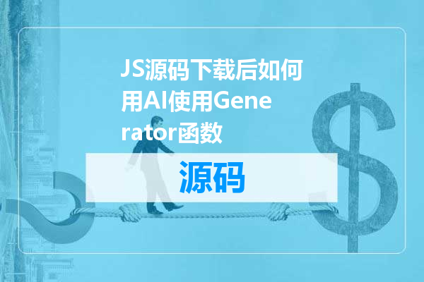 JS源码下载后如何用AI使用Generator函数