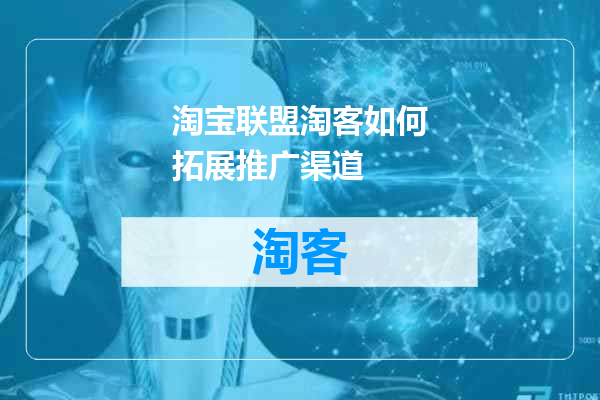 淘宝联盟淘客如何拓展推广渠道