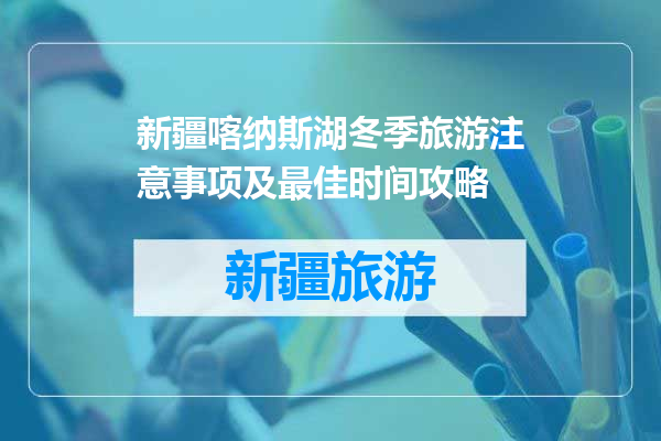新疆喀纳斯湖冬季旅游注意事项及最佳时间攻略