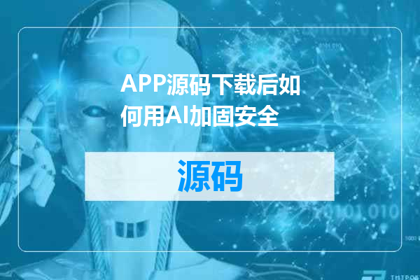 APP源码下载后如何用AI加固安全