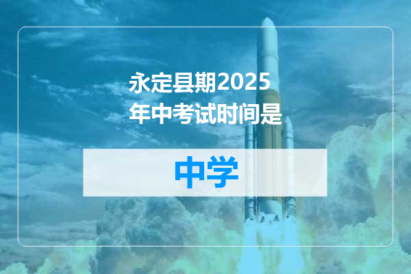 永定县期2025年中考试时间是