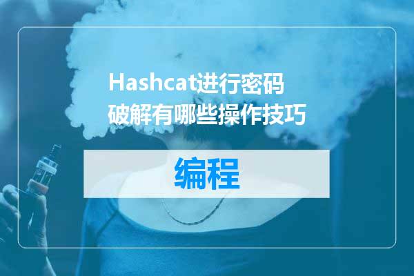 Hashcat进行密码破解有哪些操作技巧