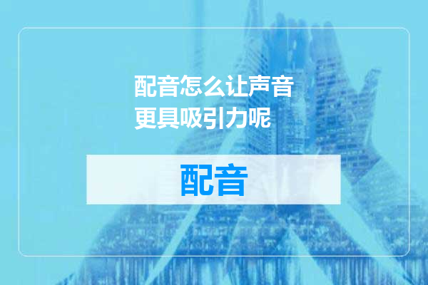 配音怎么让声音更具吸引力呢