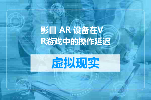 影目 AR 设备在VR游戏中的操作延迟