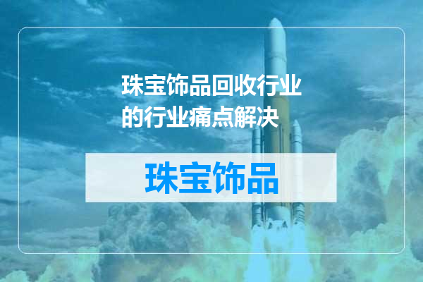 珠宝饰品回收行业的行业痛点解决