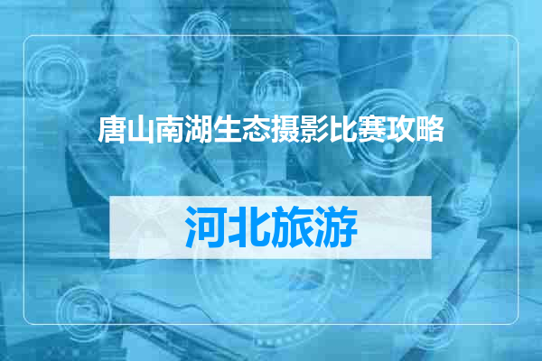 唐山南湖生态摄影比赛攻略