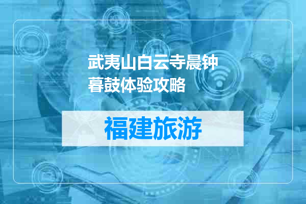 武夷山白云寺晨钟暮鼓体验攻略