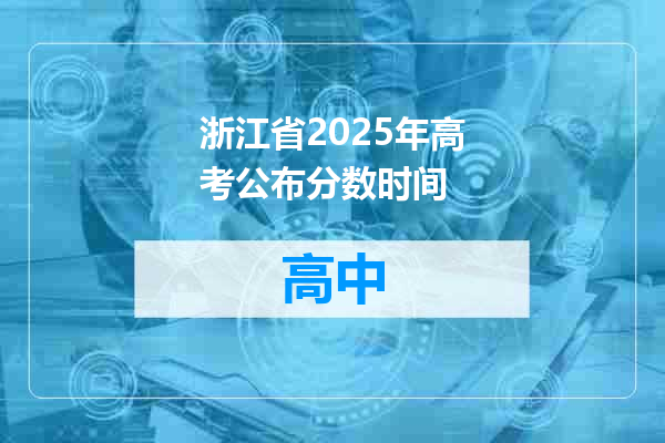 浙江省2025年高考公布分数时间