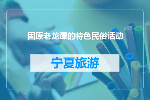 固原老龙潭的特色民俗活动