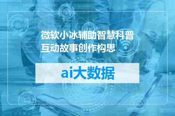 微软小冰辅助智慧科普互动故事创作构思