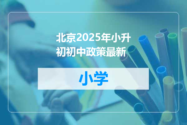 北京2025年小升初初中政策最新