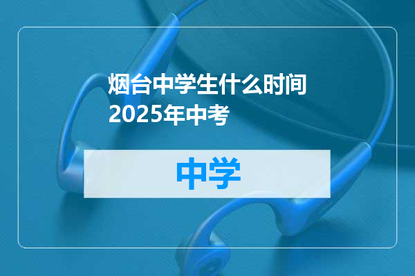 烟台中学生什么时间2025年中考