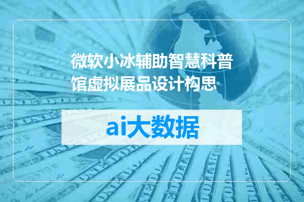 微软小冰辅助智慧科普馆虚拟展品设计构思