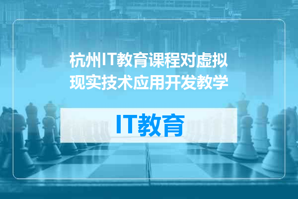 杭州IT教育课程对虚拟现实技术应用开发教学