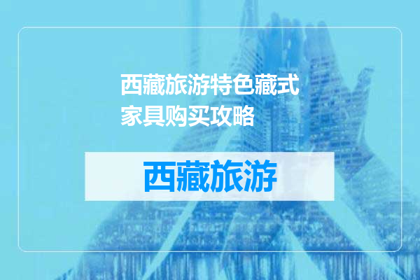 西藏旅游特色藏式家具购买攻略