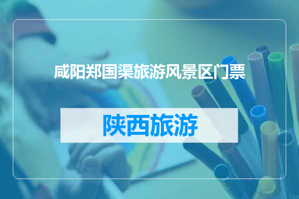 咸阳郑国渠旅游风景区门票