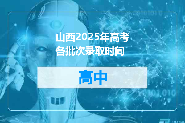 山西2025年高考各批次录取时间