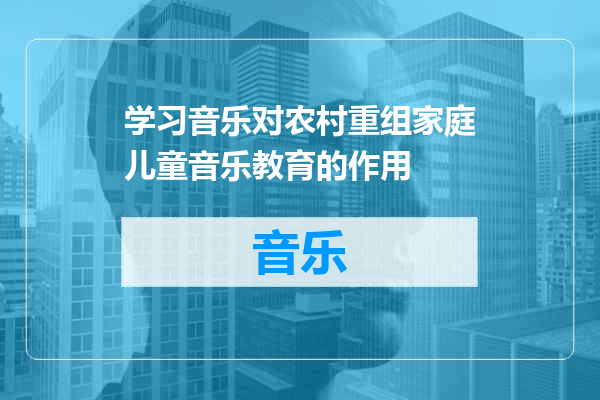 学习音乐对农村重组家庭儿童音乐教育的作用
