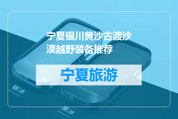 宁夏银川黄沙古渡沙漠越野装备推荐