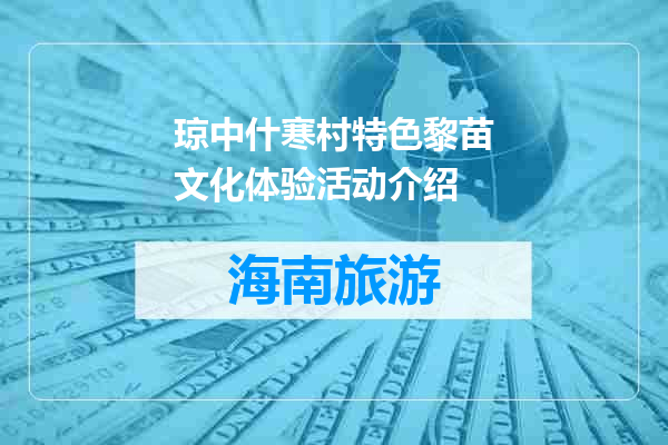 琼中什寒村特色黎苗文化体验活动介绍