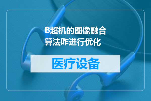B超机的图像融合算法咋进行优化
