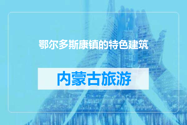 鄂尔多斯康镇的特色建筑
