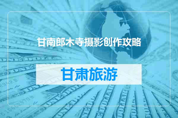 甘南郎木寺摄影创作攻略