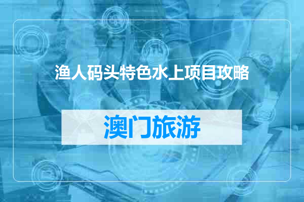 渔人码头特色水上项目攻略