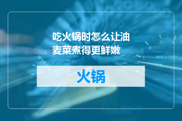 吃火锅时怎么让油麦菜煮得更鲜嫩