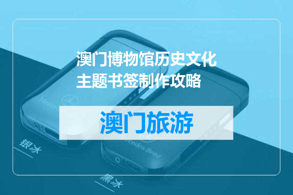 澳门博物馆历史文化主题书签制作攻略
