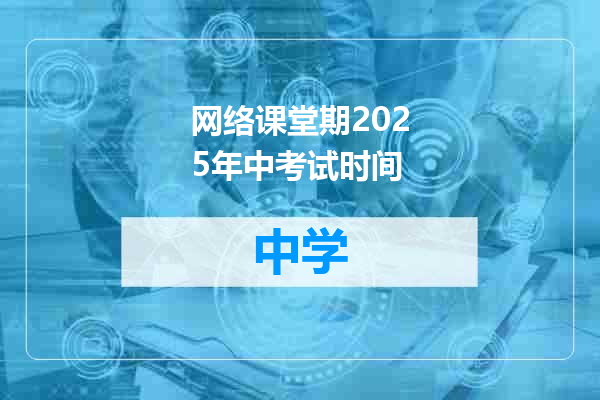 网络课堂期2025年中考试时间