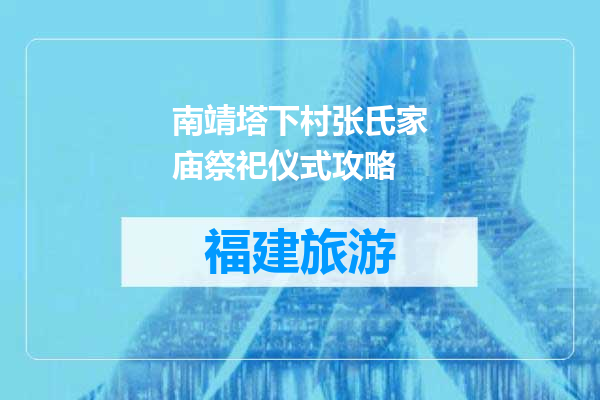 南靖塔下村张氏家庙祭祀仪式攻略