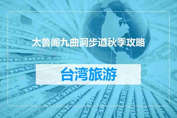 太鲁阁九曲洞步道秋季攻略