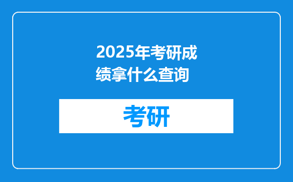 2025年考研成绩拿什么查询