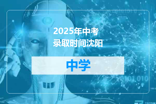 2025年中考录取时间沈阳