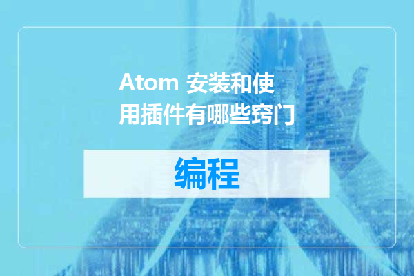 Atom 安装和使用插件有哪些窍门