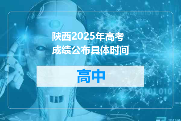 陕西2025年高考成绩公布具体时间