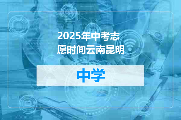 2025年中考志愿时间云南昆明