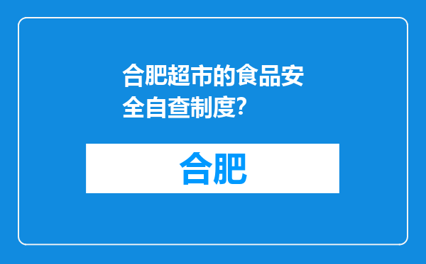 合肥超市的食品安全自查制度？