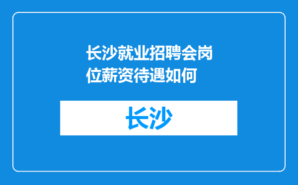 长沙就业招聘会岗位薪资待遇如何