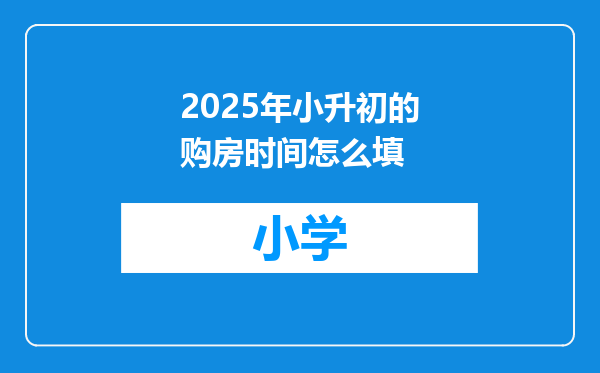 2025年小升初的购房时间怎么填